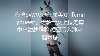 台湾SWAG腿气质美女『emilyqueen』传教士女上位无套中出激战露脸 翘臀后入冲刺超带感