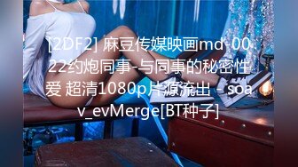 [2DF2] 麻豆传媒映画md-0022约炮同事-与同事的秘密性爱 超清1080p片源流出 - soav_evMerge[BT种子]