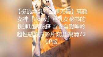 【极品爆乳??全裸无码】高颜女神『Pony』巨乳女秘书的快速加薪秘籍 首支自慰呻吟超性感原声影片流出 高清720P版